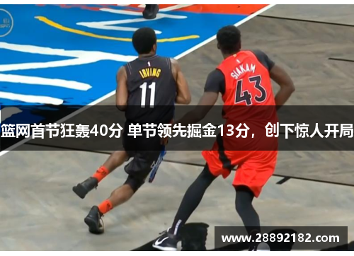 篮网首节狂轰40分 单节领先掘金13分，创下惊人开局