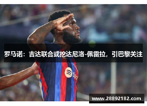 罗马诺：吉达联合或挖达尼洛-佩雷拉，引巴黎关注