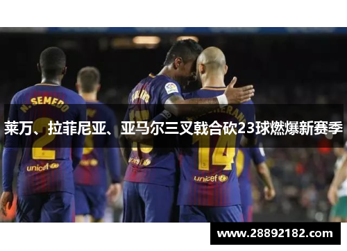 莱万、拉菲尼亚、亚马尔三叉戟合砍23球燃爆新赛季