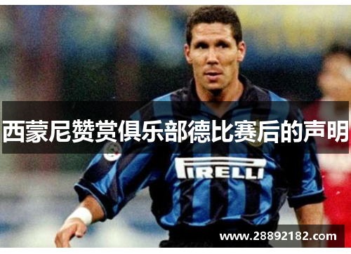 西蒙尼赞赏俱乐部德比赛后的声明